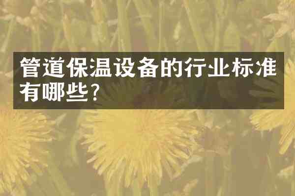 管道保温设备的行业标准有哪些?
