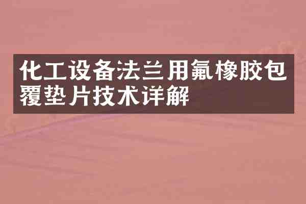 化工设备法兰用氟橡胶包覆垫片技术详解