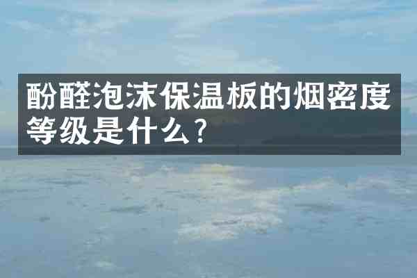 酚醛泡沫保温板的烟密度等级是什么?