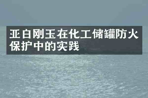 亚白刚玉在化工储罐防火保护中的实践