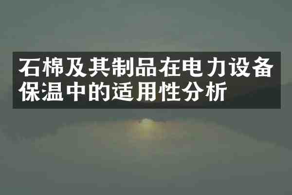 石棉及其制品在电力设备保温中的适用性分析