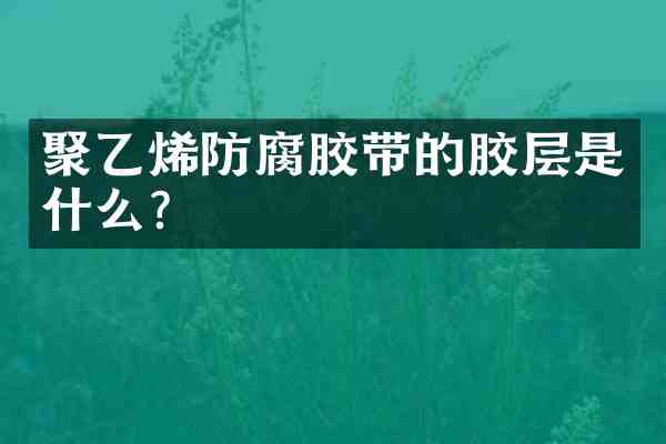 聚乙烯防腐胶带的胶层是什么?