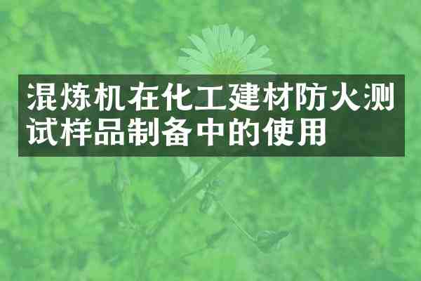 混炼机在化工建材防火测试样品制备中的使用