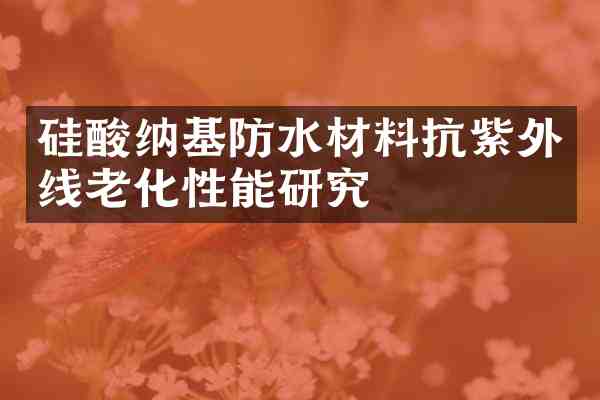 硅酸纳基防水材料抗紫外线老化性能研究