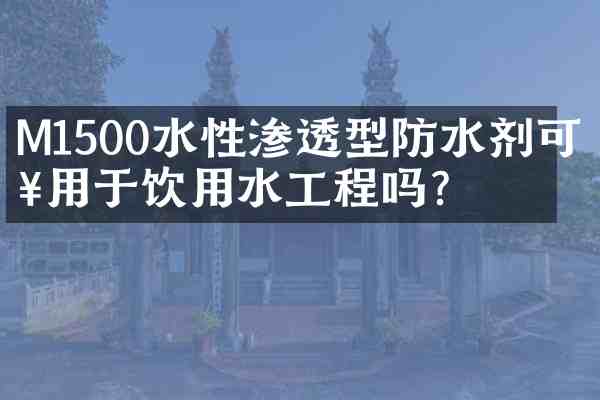 M1500水性渗透型防水剂可以用于饮用水工程吗?