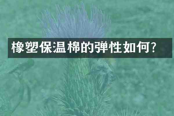 橡塑保温棉的弹性如何？