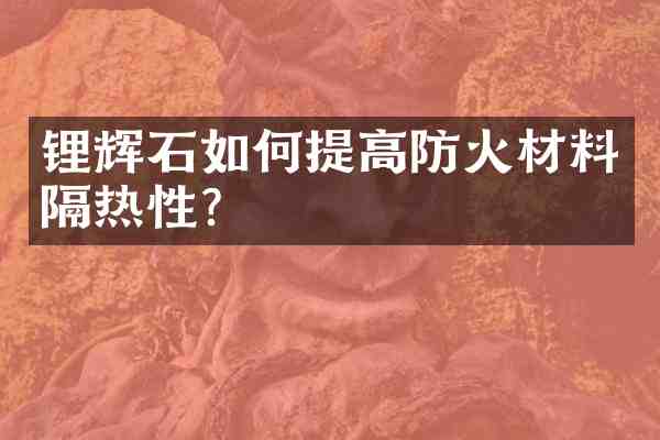 锂辉石如何提高防火材料隔热性?