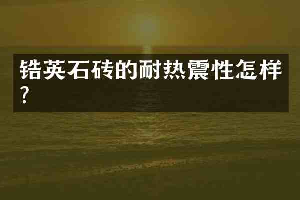 锆英石砖的耐热震性怎样?