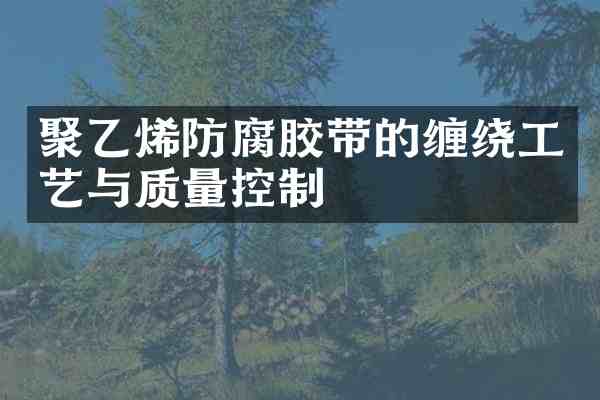 聚乙烯防腐胶带的缠绕工艺与质量控制