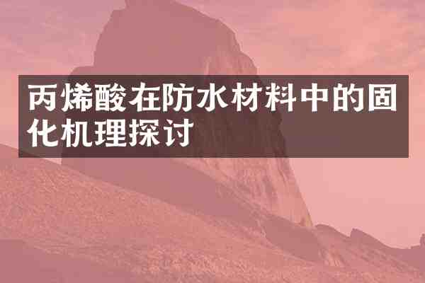 丙烯酸在防水材料中的固化机理探讨