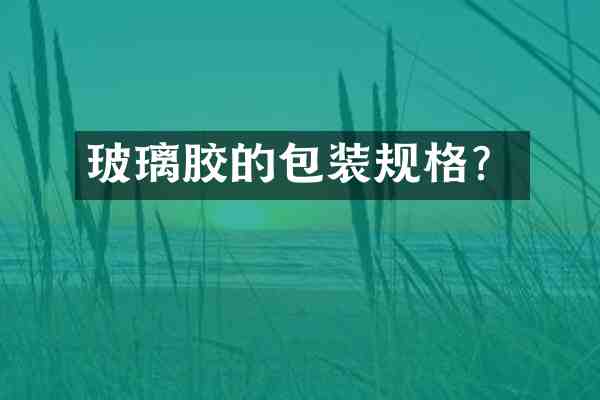 玻璃胶的包装规格?