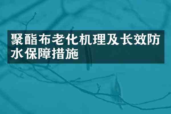 聚酯布老化机理及长效防水保障措施