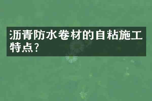 沥青防水卷材的自粘施工特点？