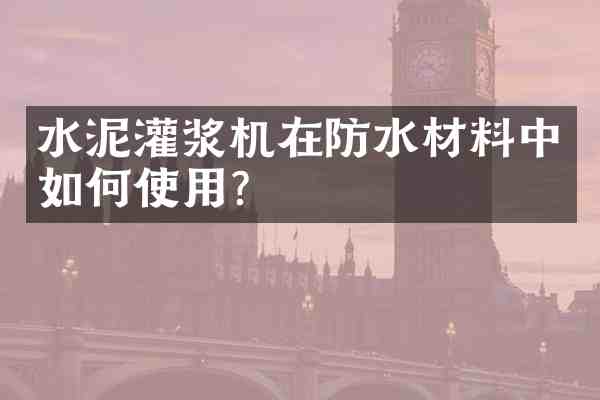 水泥灌浆机在防水材料中如何使用?