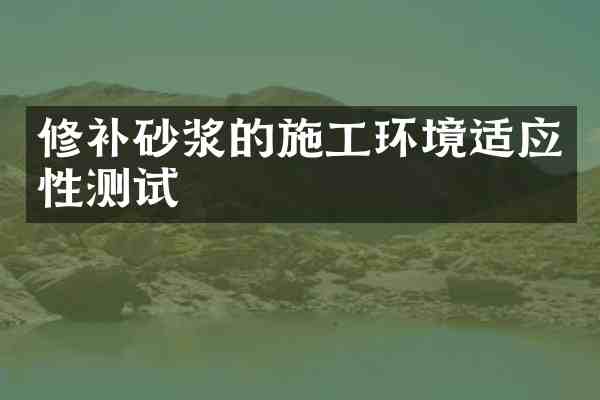 修补砂浆的施工环境适应性测试