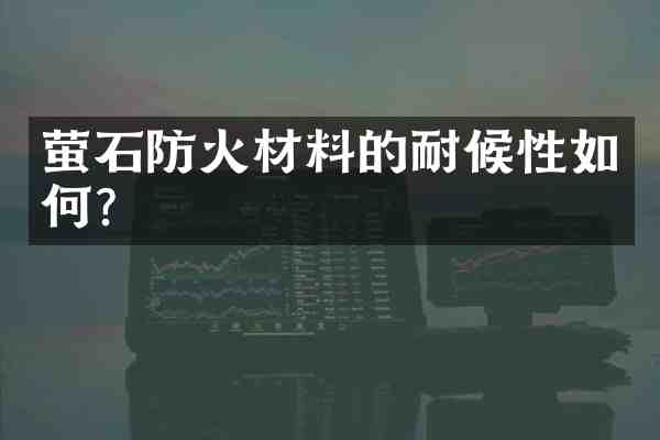 萤石防火材料的耐候性如何?