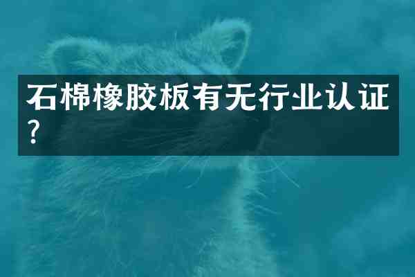 石棉橡胶板有无行业认证?
