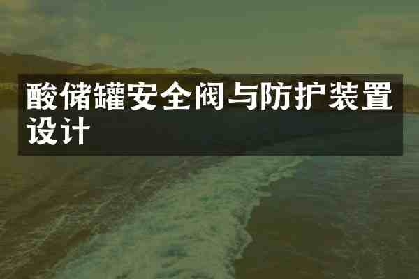 酸储罐安全阀与防护装置设计