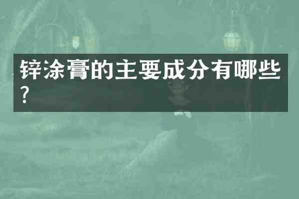 锌涂膏的主要成分有哪些?