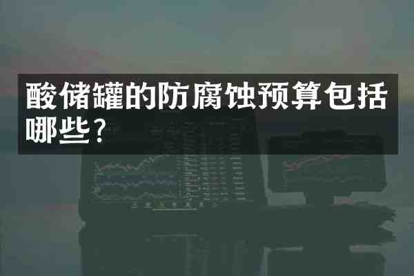 酸储罐的防腐蚀预算包括哪些?
