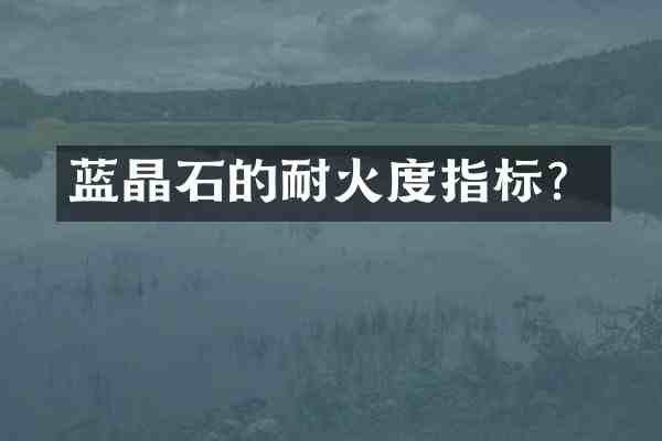 蓝晶石的耐火度指标?