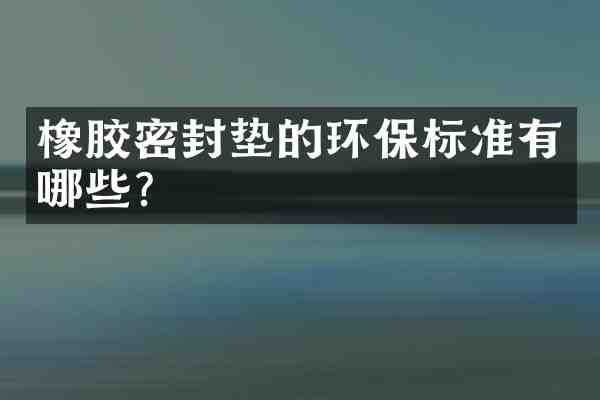 橡胶密封垫的环保标准有哪些?