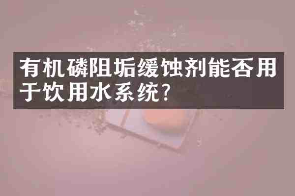有机磷阻垢缓蚀剂能否用于饮用水系统？