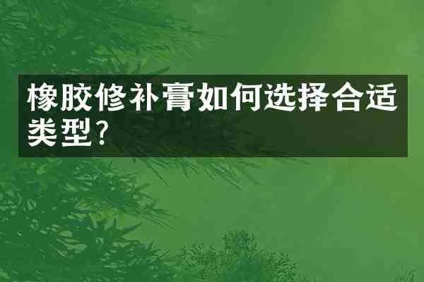 橡胶修补膏如何选择合适类型？