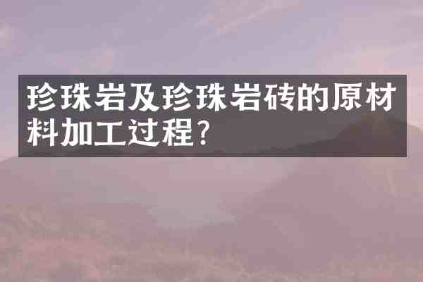 珍珠岩及珍珠岩砖的原材料加工过程？