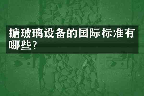 搪玻璃设备的国际标准有哪些?
