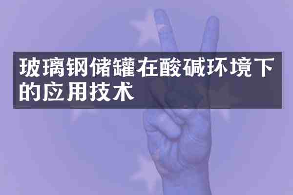 玻璃钢储罐在酸碱环境下的应用技术