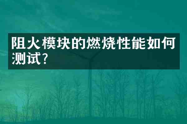阻火模块的燃烧性能如何测试?