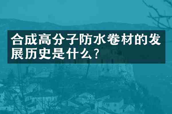 合成高分子防水卷材的发展历史是什么?