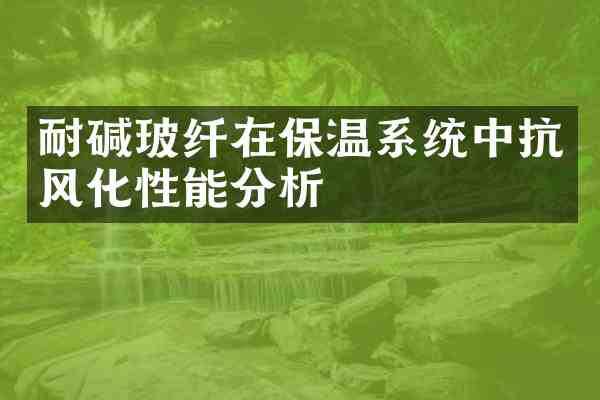 耐碱玻纤在保温系统中抗风化性能分析