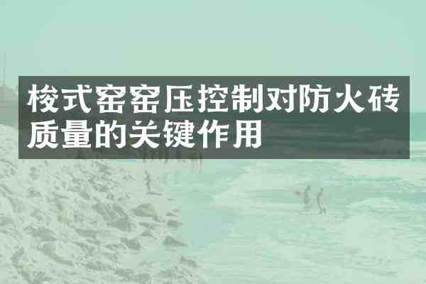梭式窑窑压控制对防火砖质量的关键作用