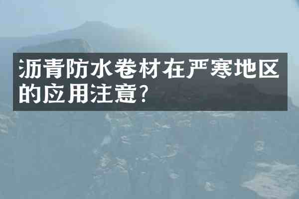 沥青防水卷材在严寒地区的应用注意?