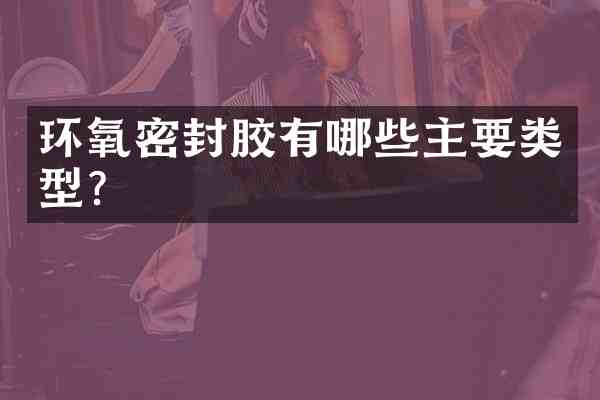 环氧密封胶有哪些主要类型?