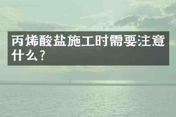 丙烯酸盐施工时需要注意什么?