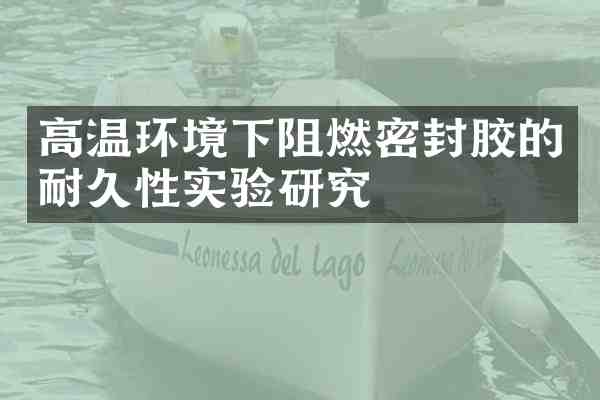 高温环境下阻燃密封胶的耐久性实验研究