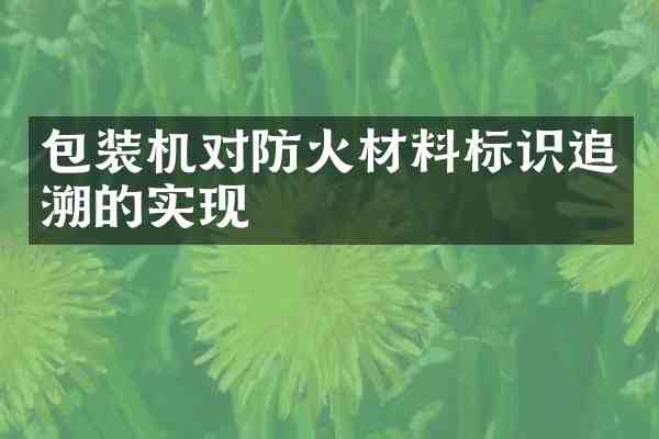 包装机对防火材料标识追溯的实现