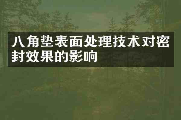 八角垫表面处理技术对密封效果的影响