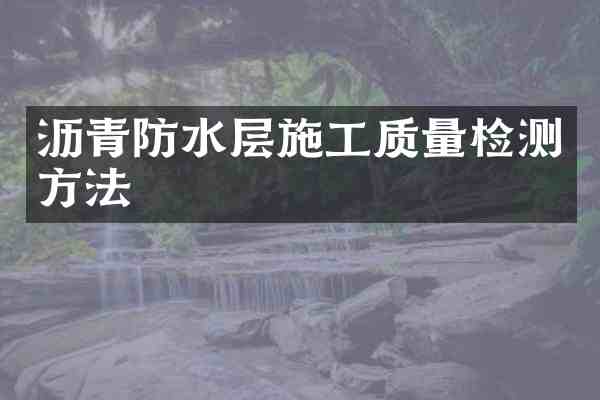 沥青防水层施工质量检测方法