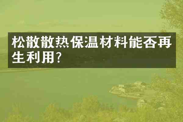 松散散热保温材料能否再生利用？