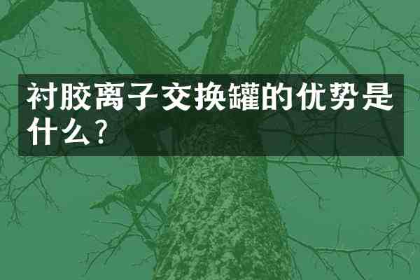 衬胶离子交换罐的优势是什么?