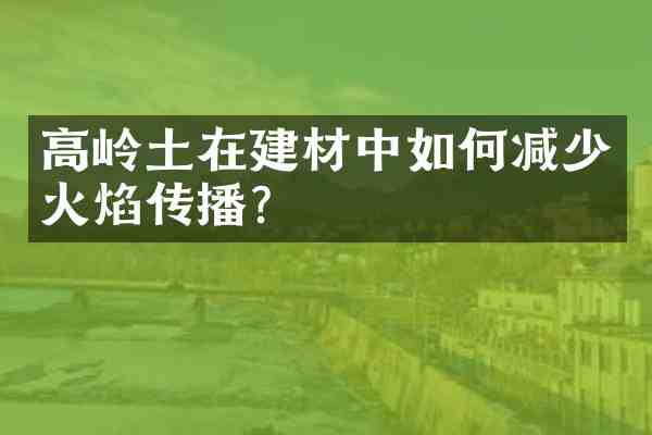 高岭土在建材中如何减少火焰传播？