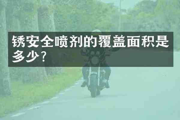 锈安全喷剂的覆盖面积是多少？