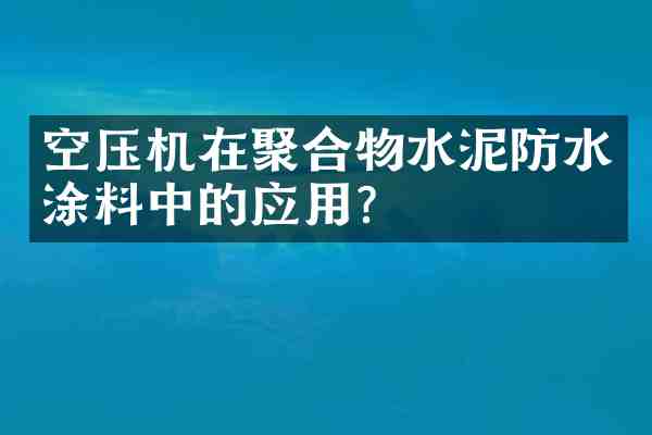 空压机在聚合物水泥防水涂料中的应用？