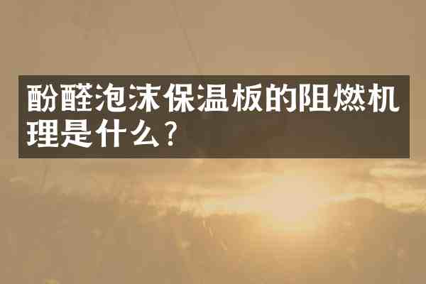 酚醛泡沫保温板的阻燃机理是什么?