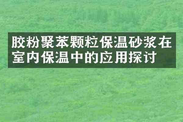 胶粉聚苯颗粒保温砂浆在室内保温中的应用探讨