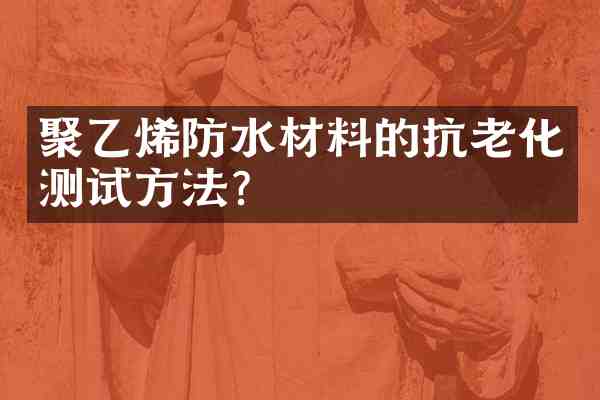 聚乙烯防水材料的抗老化测试方法?